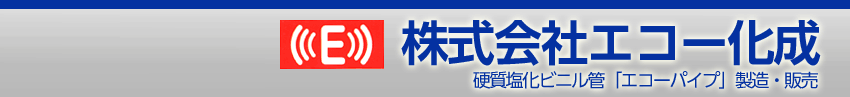 株式会社エコー化成 - 硬質塩化ビニル管「エコーパイプ」製造・販売