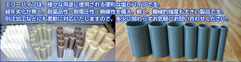  エコーパイプは、様々な用途に使用される便利な塩ビパイプです。経年劣化が無く、耐薬品性・耐電圧性・絶縁性を備え、軽く、機械的強度も大きい製品です。別注加工などにも柔軟に対応いたしますので、多少に関わらずお気軽にお問い合わせください。